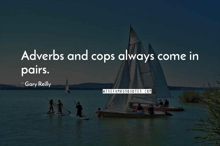 Gary Reilly quotes: Adverbs and cops always come in pairs.