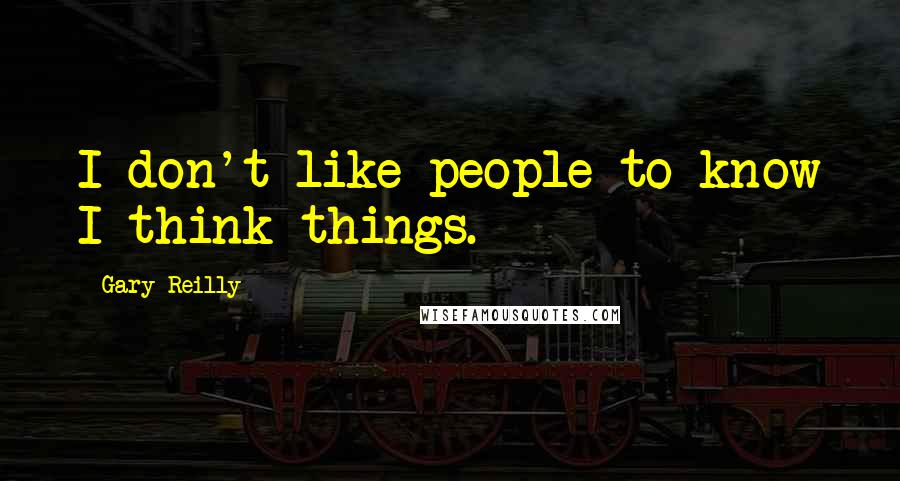 Gary Reilly quotes: I don't like people to know I think things.