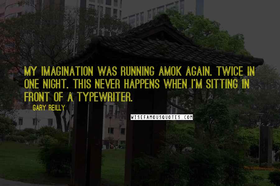 Gary Reilly quotes: My imagination was running amok again. Twice in one night. This never happens when I'm sitting in front of a typewriter.