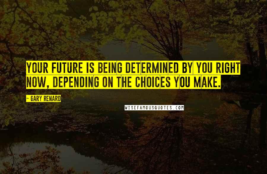 Gary Renard quotes: Your future is being determined by you right now, depending on the choices you make.