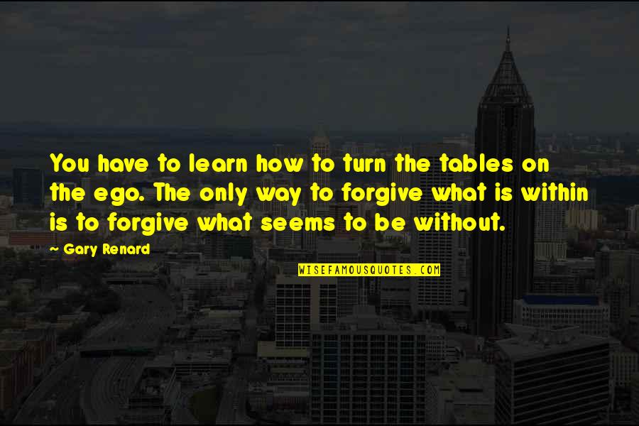 Gary Renard Quotes By Gary Renard: You have to learn how to turn the