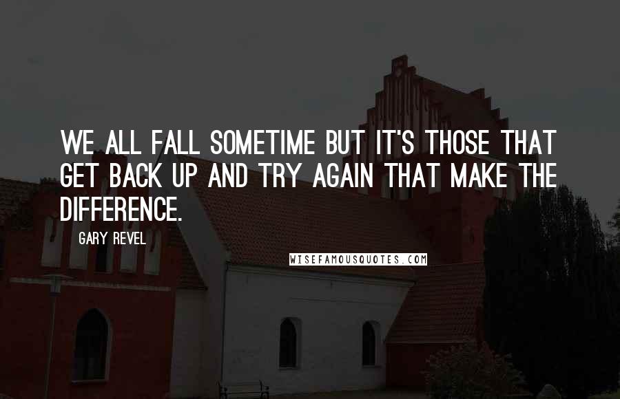 Gary Revel quotes: We all fall sometime but it's those that get back up and try again that make the difference.