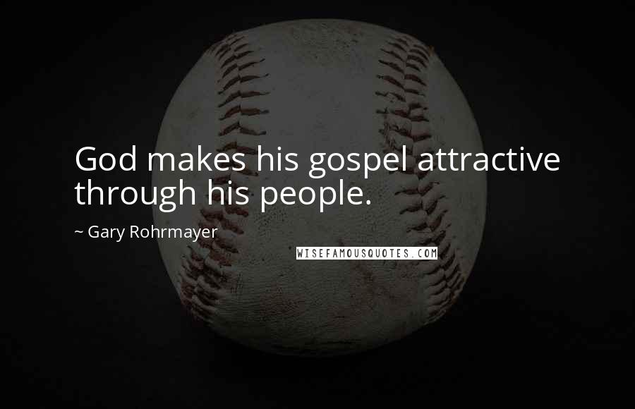 Gary Rohrmayer quotes: God makes his gospel attractive through his people.