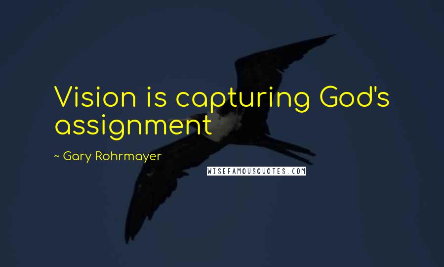 Gary Rohrmayer quotes: Vision is capturing God's assignment