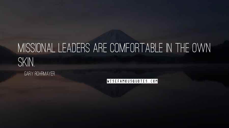 Gary Rohrmayer quotes: Missional leaders are comfortable in the own skin.