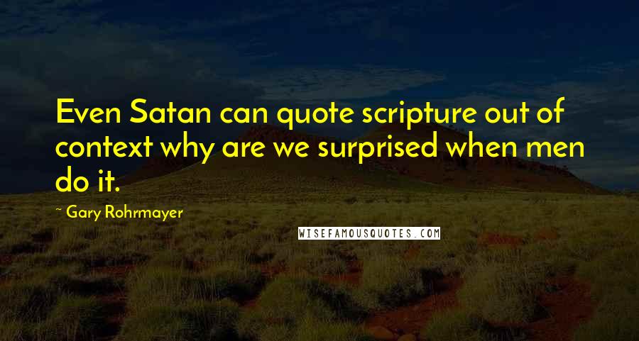 Gary Rohrmayer quotes: Even Satan can quote scripture out of context why are we surprised when men do it.