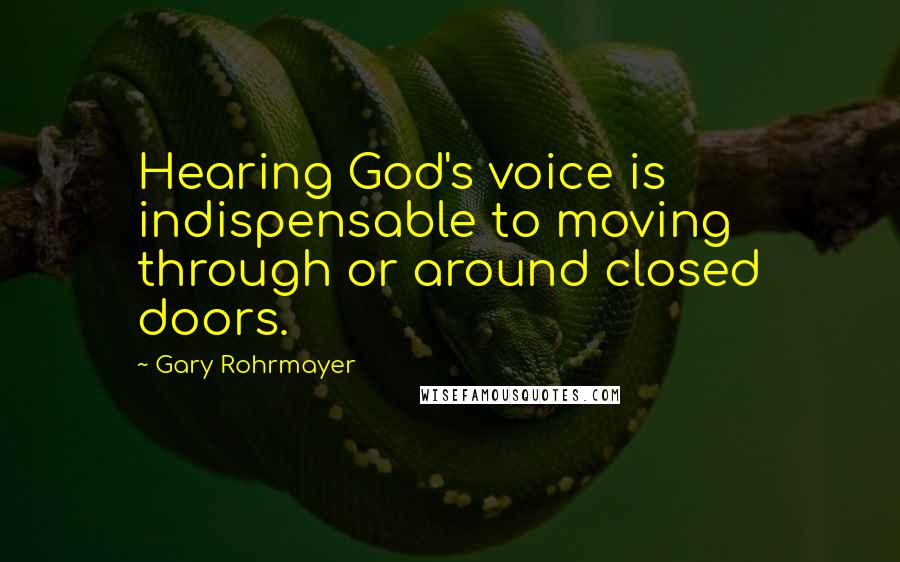 Gary Rohrmayer quotes: Hearing God's voice is indispensable to moving through or around closed doors.