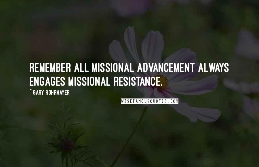 Gary Rohrmayer quotes: Remember all missional advancement always engages missional resistance.