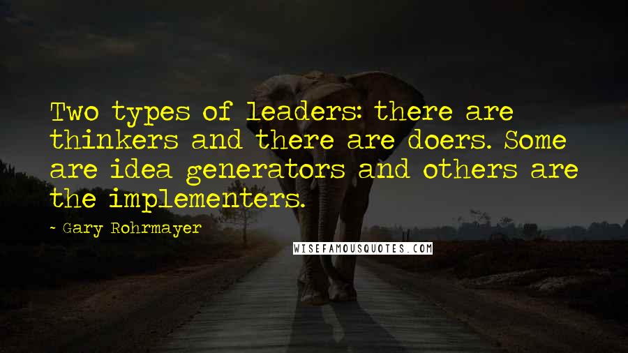 Gary Rohrmayer quotes: Two types of leaders: there are thinkers and there are doers. Some are idea generators and others are the implementers. Gary Rohrmayer quotes: Two types of leaders: there are thinkers and there are doers. Some are idea generators and others are the implementers.