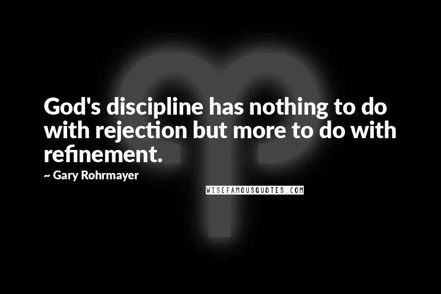 Gary Rohrmayer quotes: God's discipline has nothing to do with rejection but more to do with refinement.