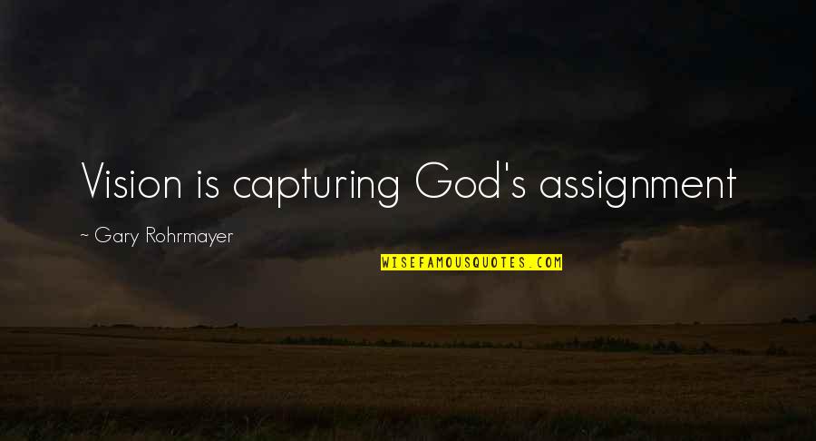 Gary Rohrmayer Quotes By Gary Rohrmayer: Vision is capturing God's assignment