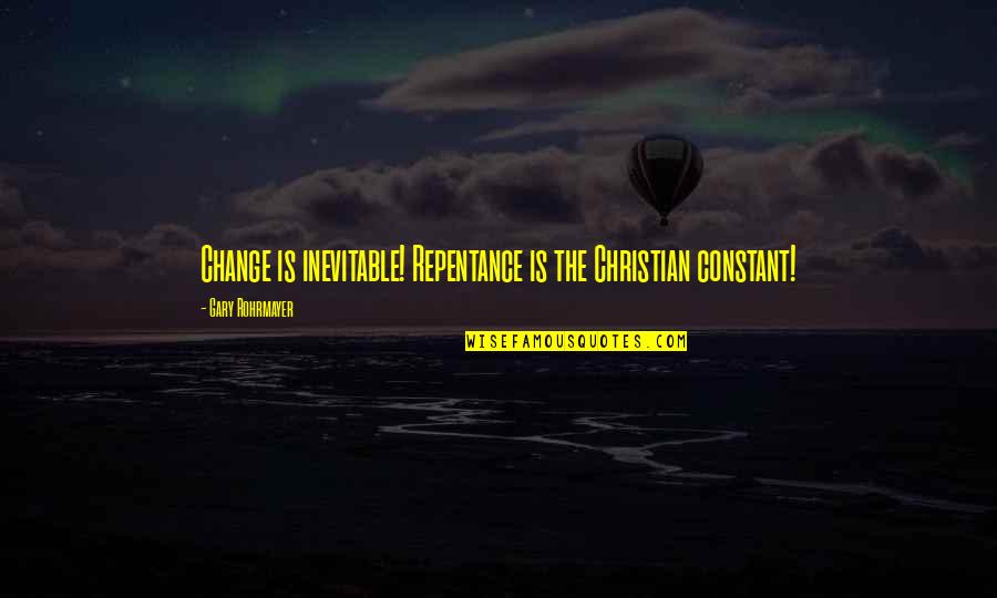 Gary Rohrmayer Quotes By Gary Rohrmayer: Change is inevitable! Repentance is the Christian constant!