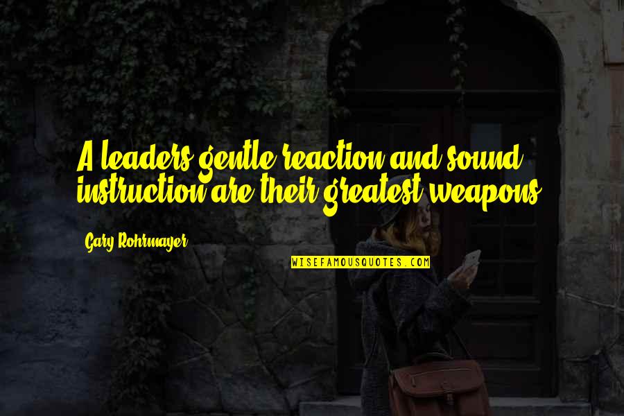 Gary Rohrmayer Quotes By Gary Rohrmayer: A leaders gentle reaction and sound instruction are