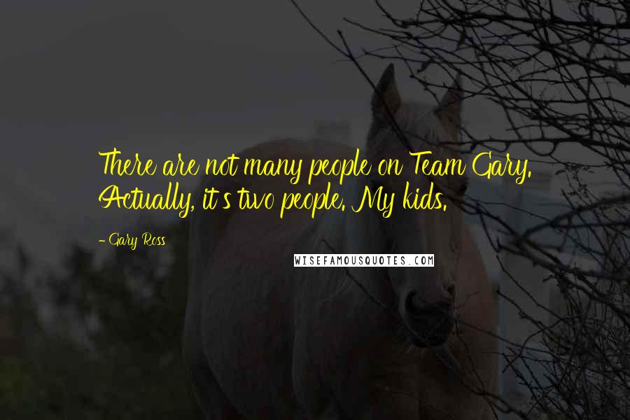 Gary Ross quotes: There are not many people on Team Gary. Actually, it's two people. My kids.