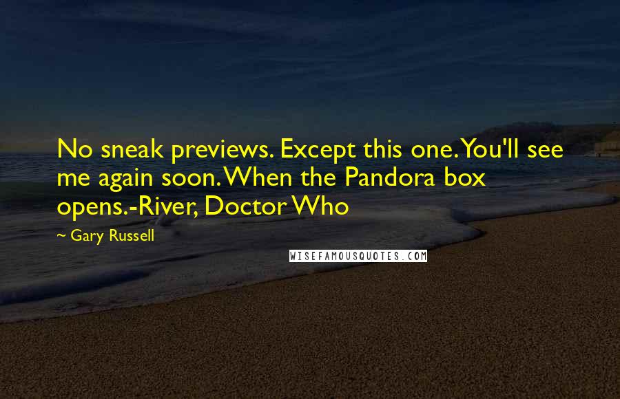 Gary Russell quotes: No sneak previews. Except this one. You'll see me again soon. When the Pandora box opens.-River, Doctor Who