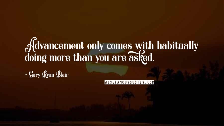 Gary Ryan Blair quotes: Advancement only comes with habitually doing more than you are asked.