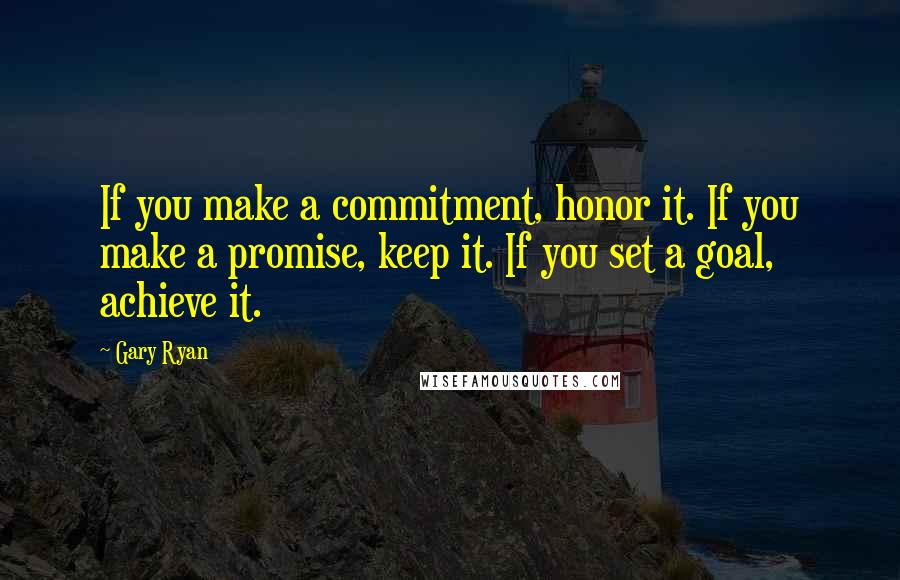 Gary Ryan quotes: If you make a commitment, honor it. If you make a promise, keep it. If you set a goal, achieve it.