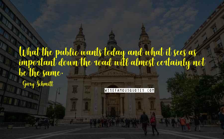 Gary Schmitt quotes: What the public wants today and what it sees as important down the road will almost certainly not be the same.