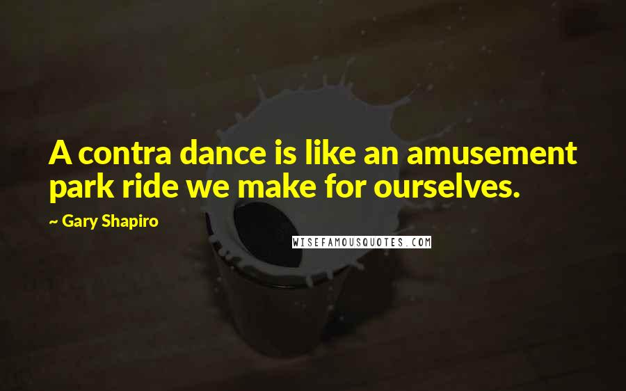 Gary Shapiro quotes: A contra dance is like an amusement park ride we make for ourselves.