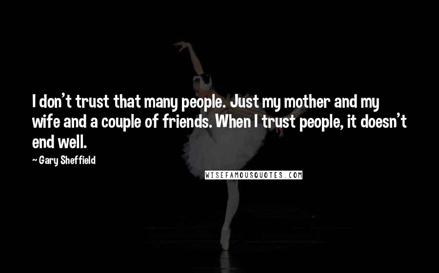 Gary Sheffield quotes: I don't trust that many people. Just my mother and my wife and a couple of friends. When I trust people, it doesn't end well.