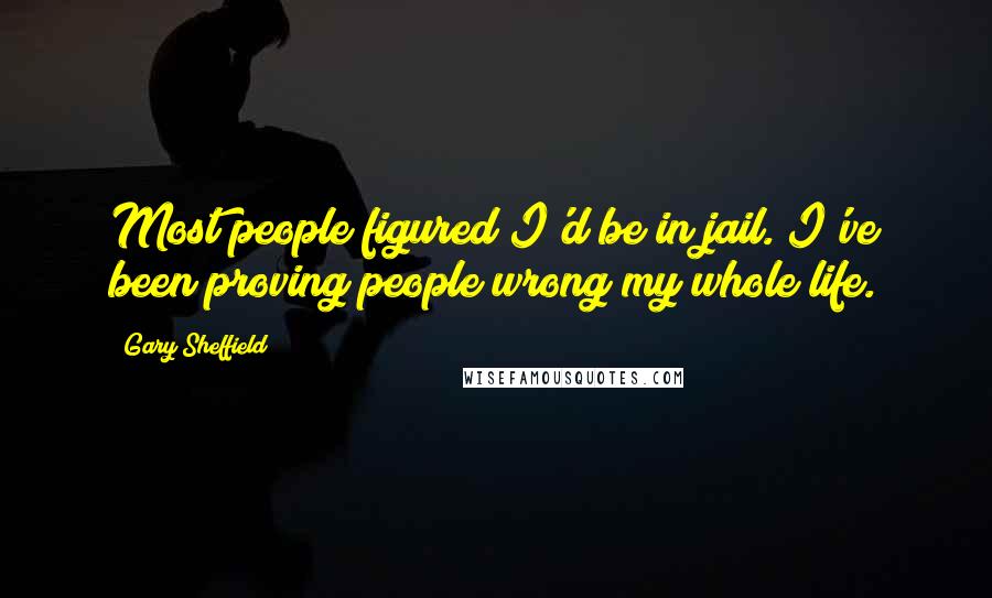 Gary Sheffield quotes: Most people figured I'd be in jail. I've been proving people wrong my whole life.