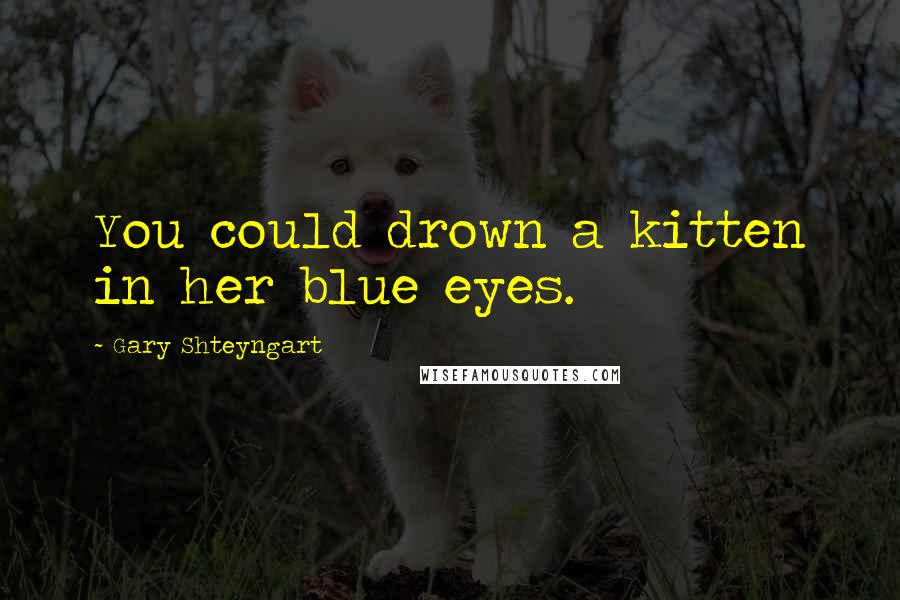 Gary Shteyngart quotes: You could drown a kitten in her blue eyes.