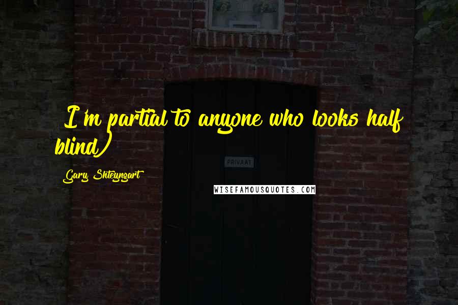 Gary Shteyngart quotes: {I'm partial to anyone who looks half blind)