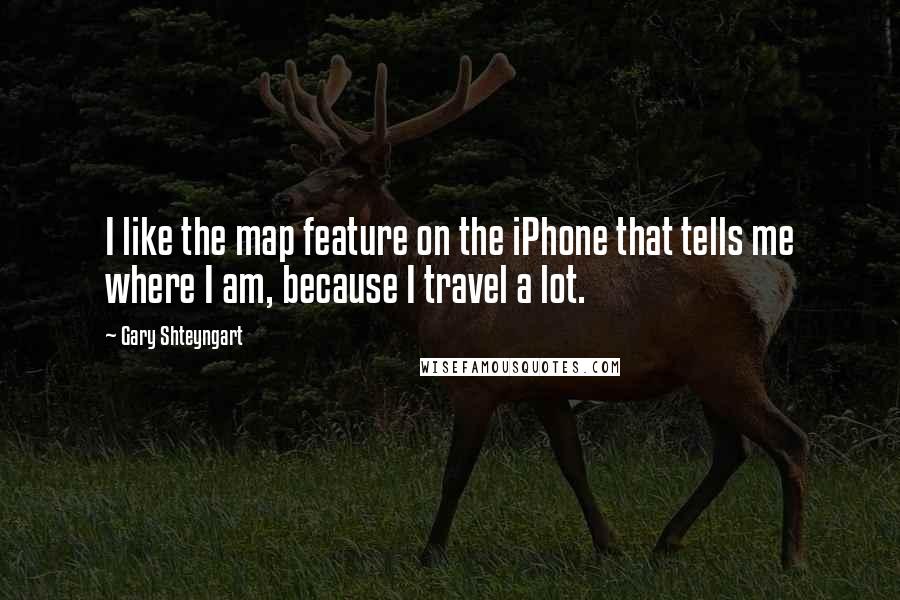 Gary Shteyngart quotes: I like the map feature on the iPhone that tells me where I am, because I travel a lot.