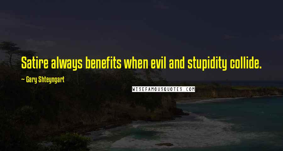 Gary Shteyngart quotes: Satire always benefits when evil and stupidity collide.