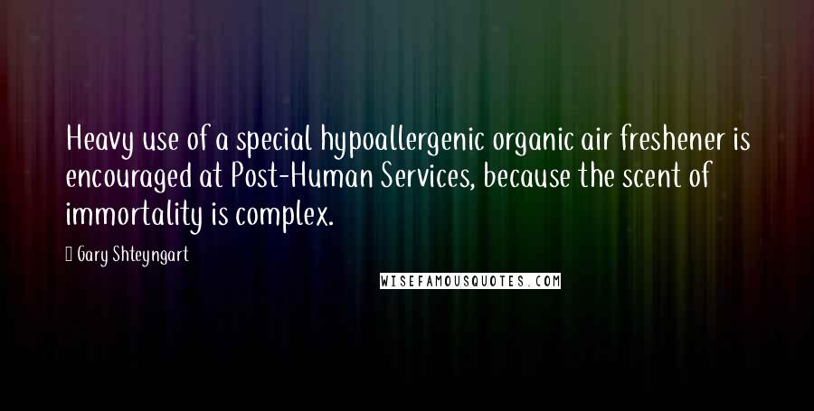 Gary Shteyngart quotes: Heavy use of a special hypoallergenic organic air freshener is encouraged at Post-Human Services, because the scent of immortality is complex.
