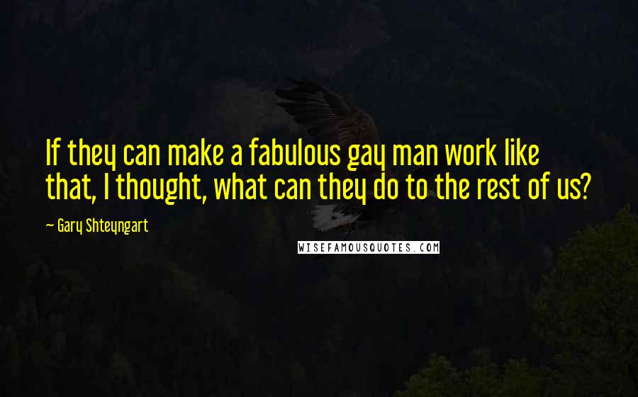Gary Shteyngart quotes: If they can make a fabulous gay man work like that, I thought, what can they do to the rest of us?