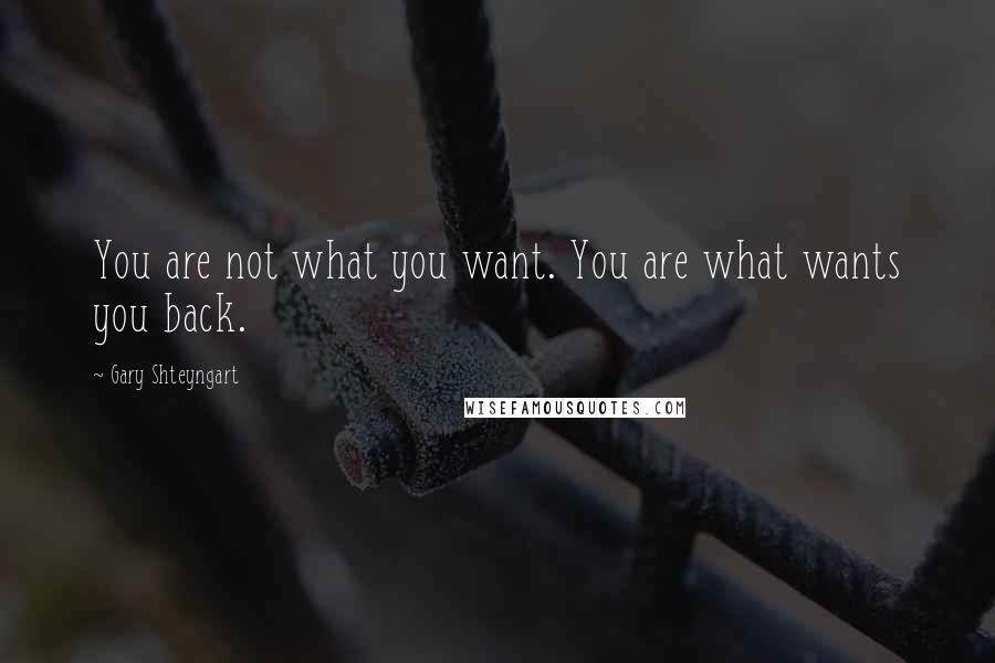 Gary Shteyngart quotes: You are not what you want. You are what wants you back.