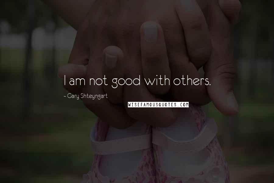 Gary Shteyngart quotes: I am not good with others.