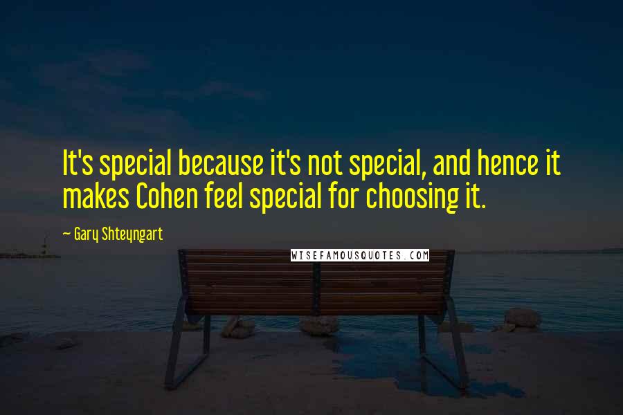 Gary Shteyngart quotes: It's special because it's not special, and hence it makes Cohen feel special for choosing it.