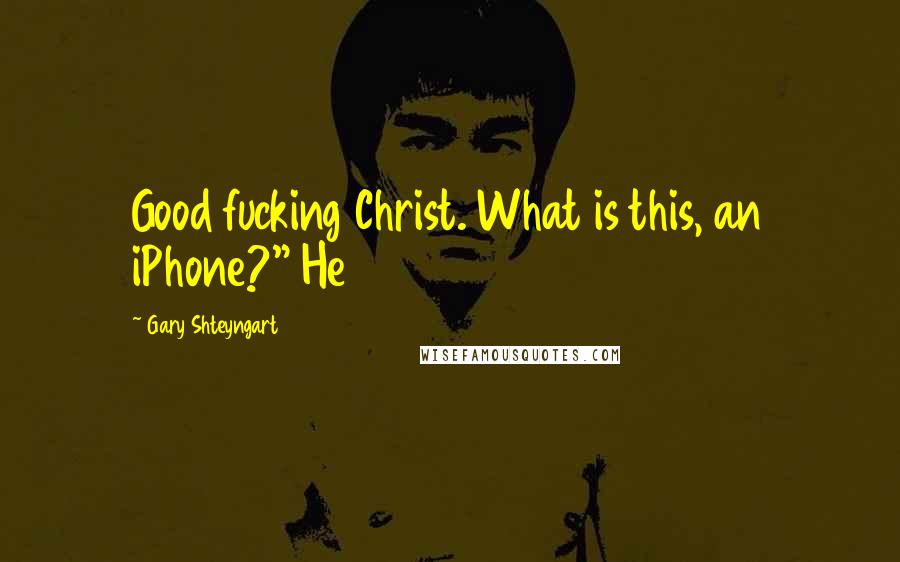 Gary Shteyngart quotes: Good fucking Christ. What is this, an iPhone?" He