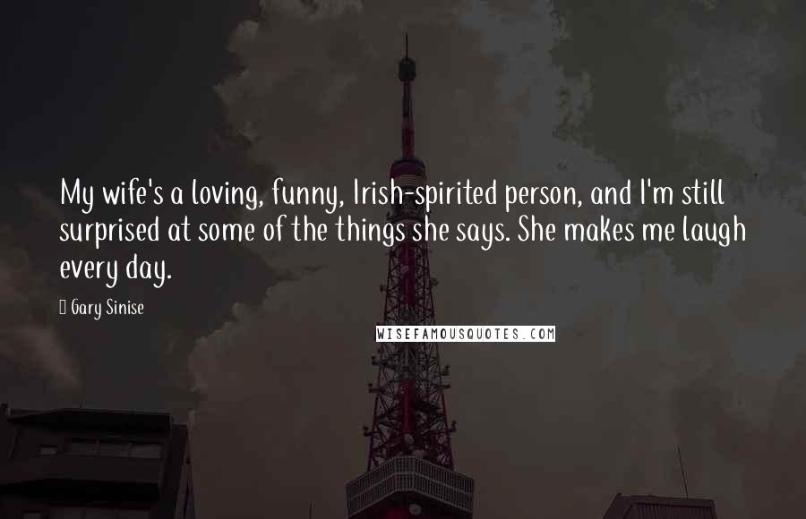 Gary Sinise quotes: My wife's a loving, funny, Irish-spirited person, and I'm still surprised at some of the things she says. She makes me laugh every day.