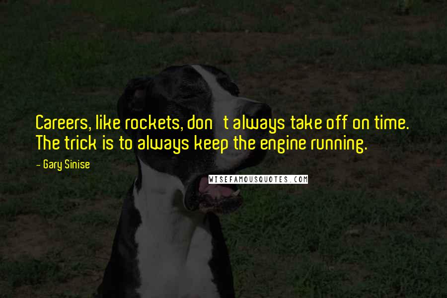 Gary Sinise quotes: Careers, like rockets, don't always take off on time. The trick is to always keep the engine running.
