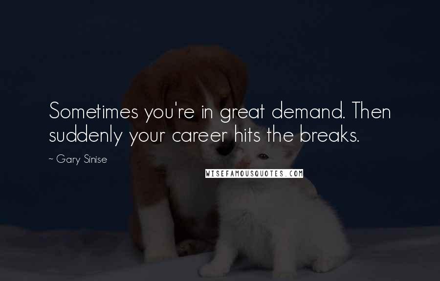 Gary Sinise quotes: Sometimes you're in great demand. Then suddenly your career hits the breaks.