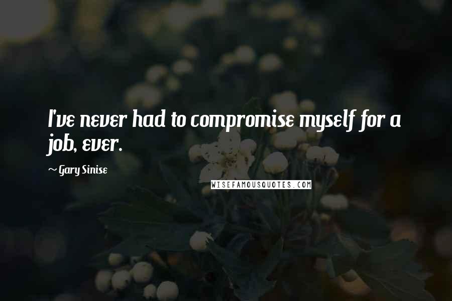 Gary Sinise quotes: I've never had to compromise myself for a job, ever.