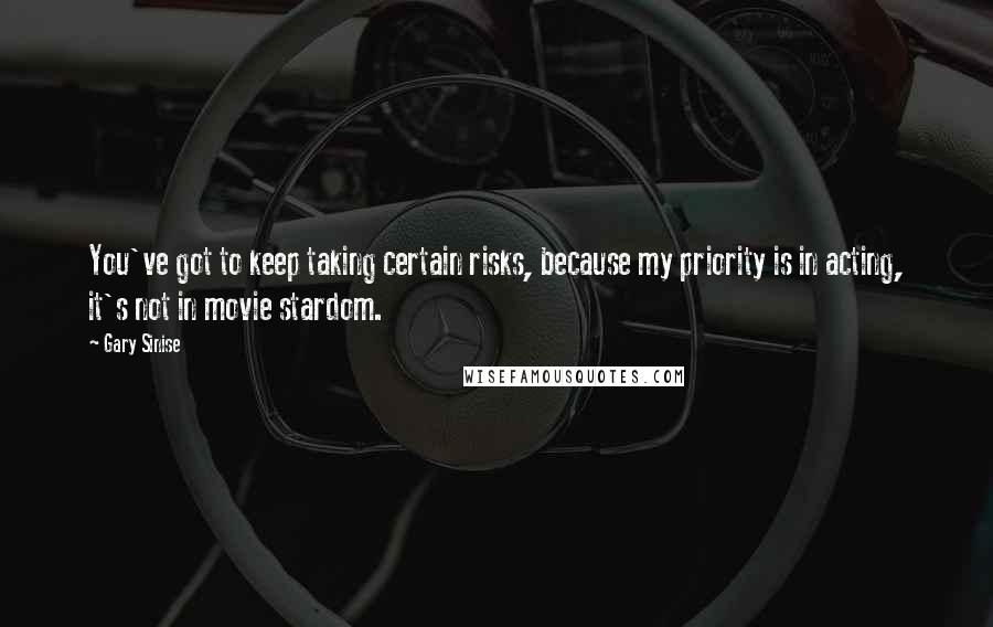 Gary Sinise quotes: You've got to keep taking certain risks, because my priority is in acting, it's not in movie stardom.