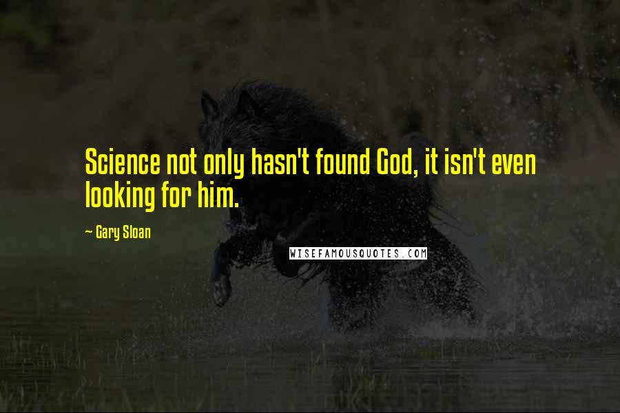 Gary Sloan quotes: Science not only hasn't found God, it isn't even looking for him.