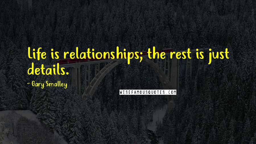 Gary Smalley quotes: Life is relationships; the rest is just details.