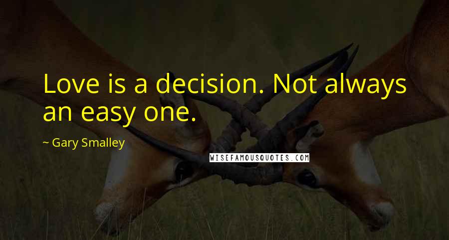 Gary Smalley quotes: Love is a decision. Not always an easy one.