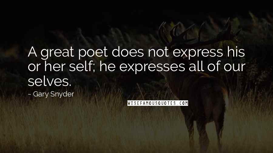 Gary Snyder quotes: A great poet does not express his or her self; he expresses all of our selves.