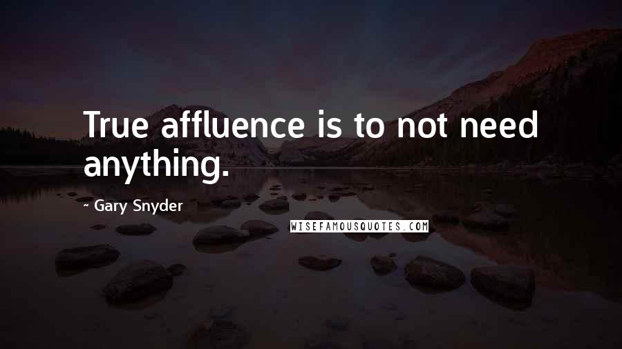 Gary Snyder quotes: True affluence is to not need anything.