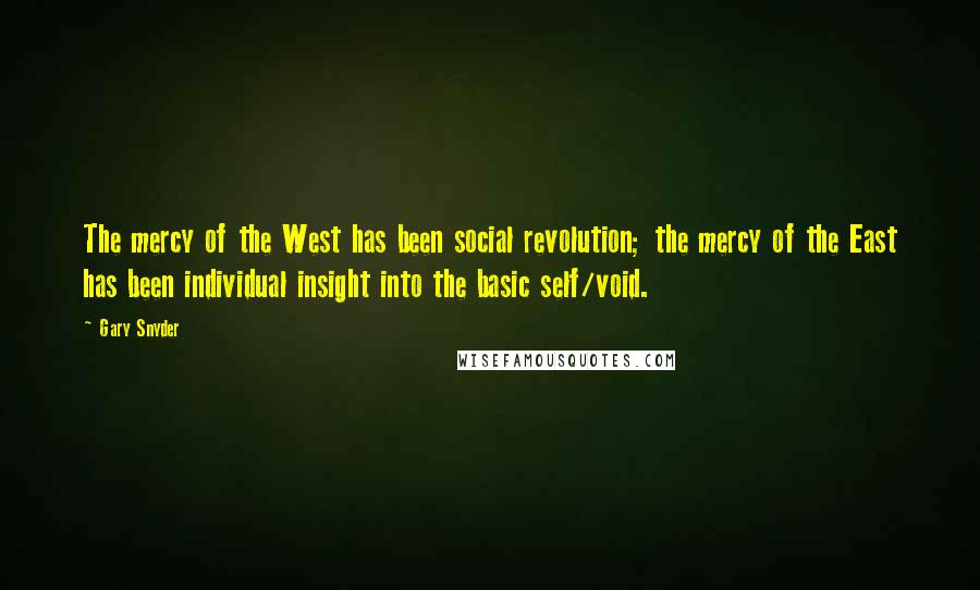 Gary Snyder quotes: The mercy of the West has been social revolution; the mercy of the East has been individual insight into the basic self/void.