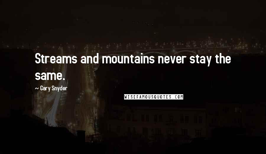 Gary Snyder quotes: Streams and mountains never stay the same.