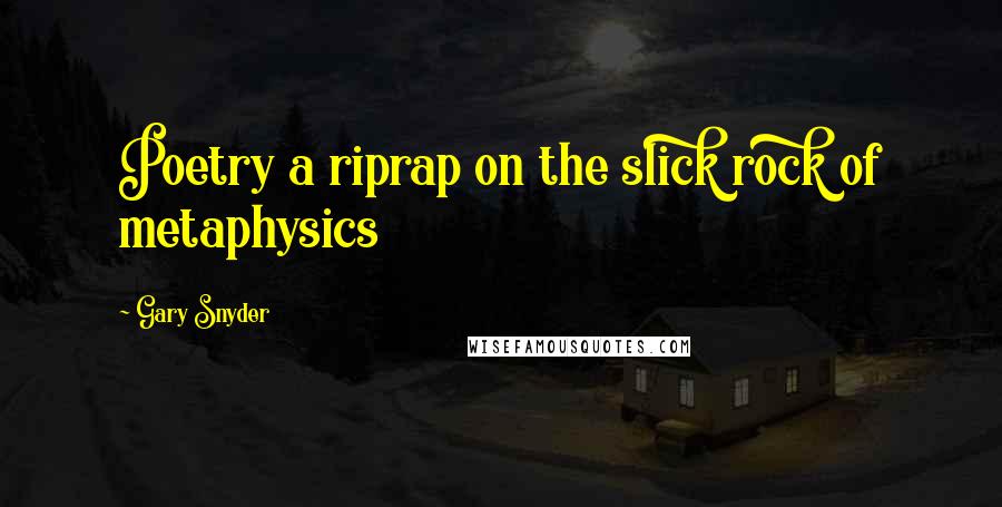 Gary Snyder quotes: Poetry a riprap on the slick rock of metaphysics