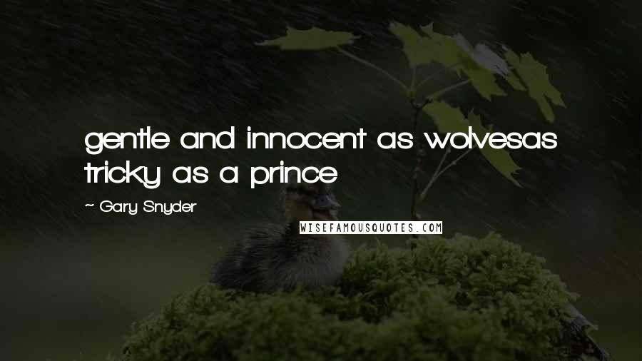 Gary Snyder quotes: gentle and innocent as wolvesas tricky as a prince