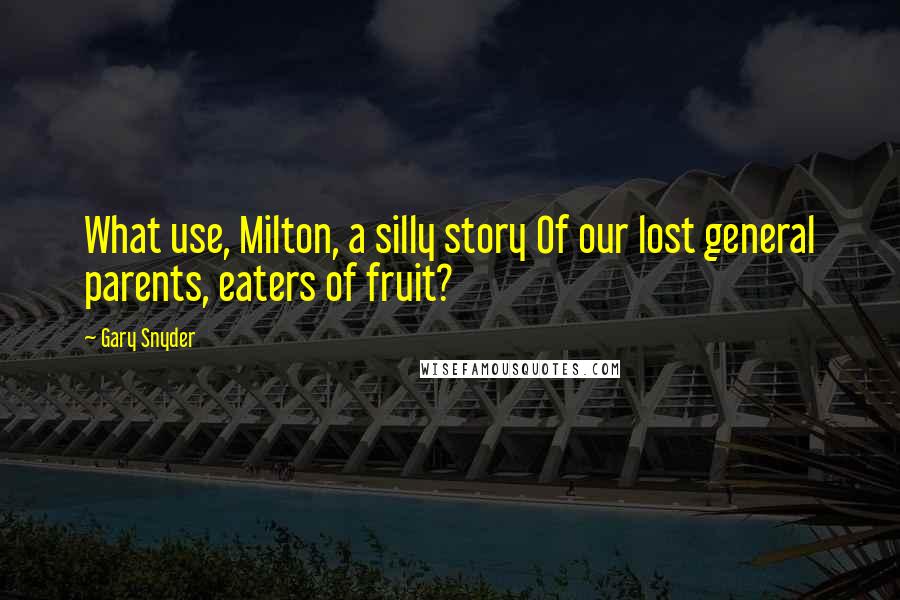 Gary Snyder quotes: What use, Milton, a silly story Of our lost general parents, eaters of fruit?